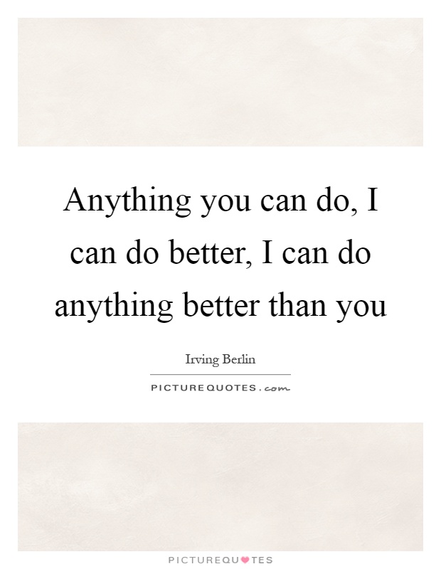 Anything you can do, I can do better, I can do anything better than you Picture Quote #1