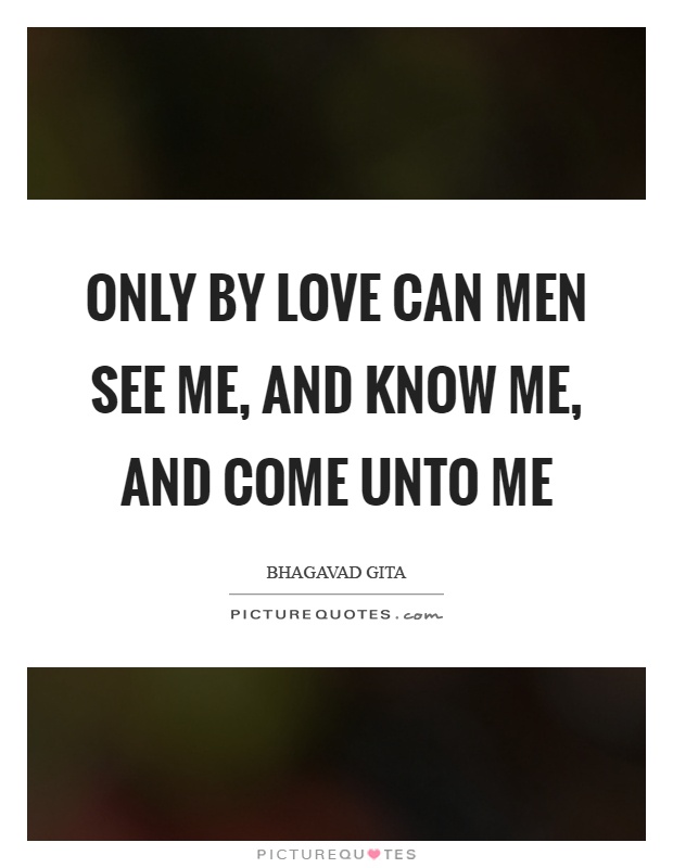 Only by love can men see me, and know me, and come unto me Picture Quote #1