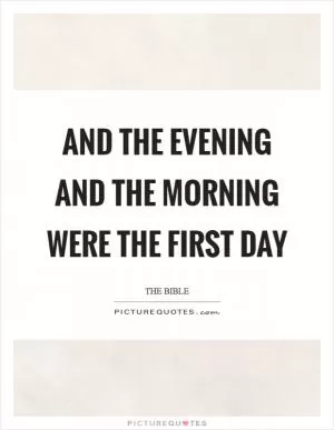 And the evening and the morning were the first day Picture Quote #1