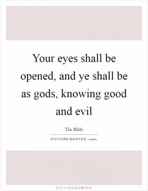 Your eyes shall be opened, and ye shall be as gods, knowing good and evil Picture Quote #1