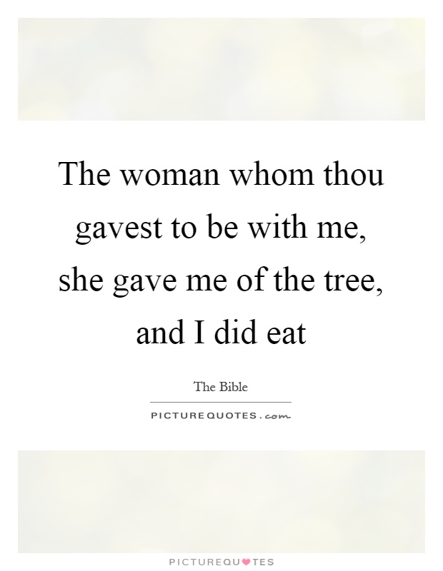 The woman whom thou gavest to be with me, she gave me of the tree, and I did eat Picture Quote #1