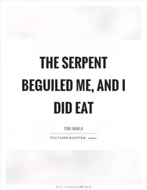 The serpent beguiled me, and I did eat Picture Quote #1