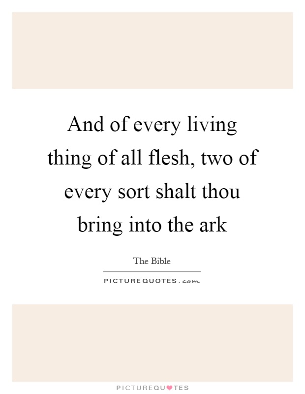 And of every living thing of all flesh, two of every sort shalt thou bring into the ark Picture Quote #1