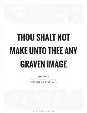 Thou shalt not make unto thee any graven image Picture Quote #1