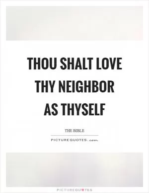 Thou shalt love thy neighbor as thyself Picture Quote #1