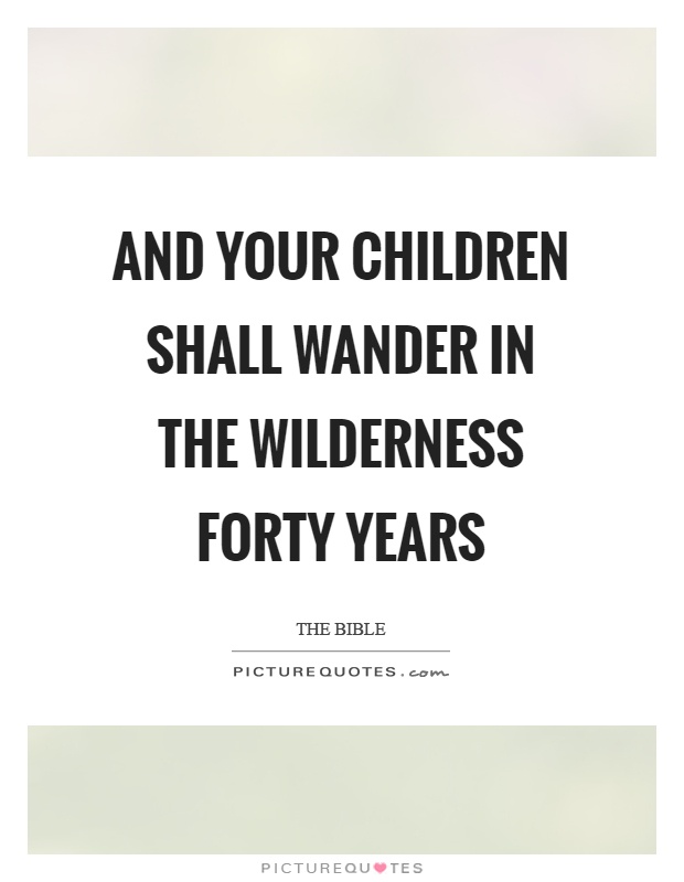 And your children shall wander in the wilderness forty years Picture Quote #1