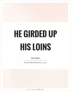 He girded up his loins Picture Quote #1