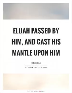 Elijah passed by him, and cast his mantle upon him Picture Quote #1