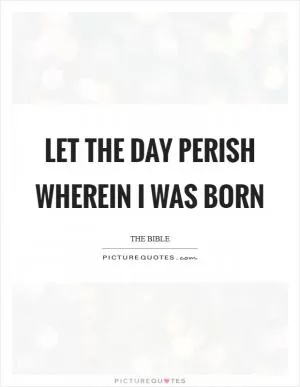 Let the day perish wherein I was born Picture Quote #1