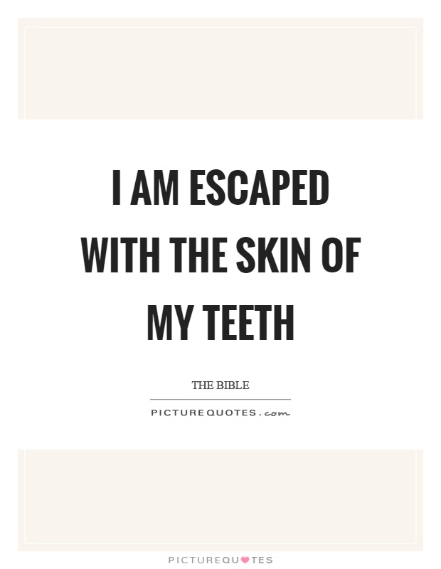I am escaped with the skin of my teeth Picture Quote #1