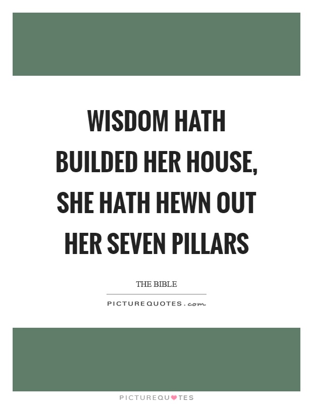 Wisdom hath builded her house, she hath hewn out her seven pillars Picture Quote #1