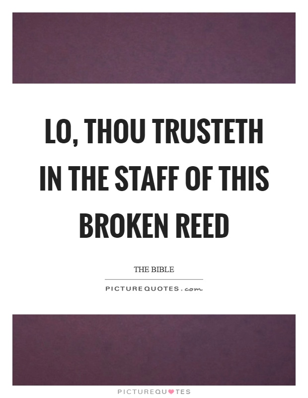 Lo, thou trusteth in the staff of this broken reed Picture Quote #1