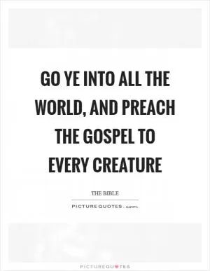 Go ye into all the world, and preach the gospel to every creature Picture Quote #1