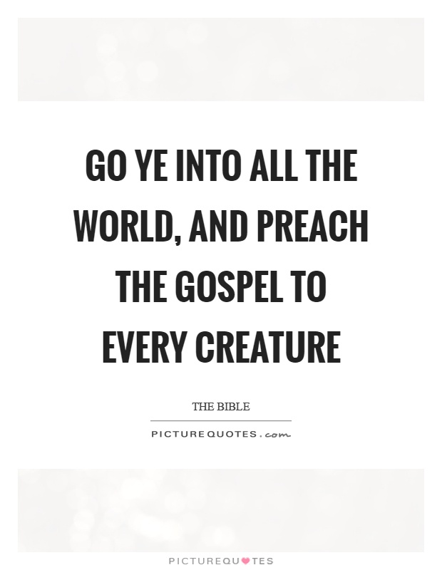Go ye into all the world, and preach the gospel to every creature Picture Quote #1