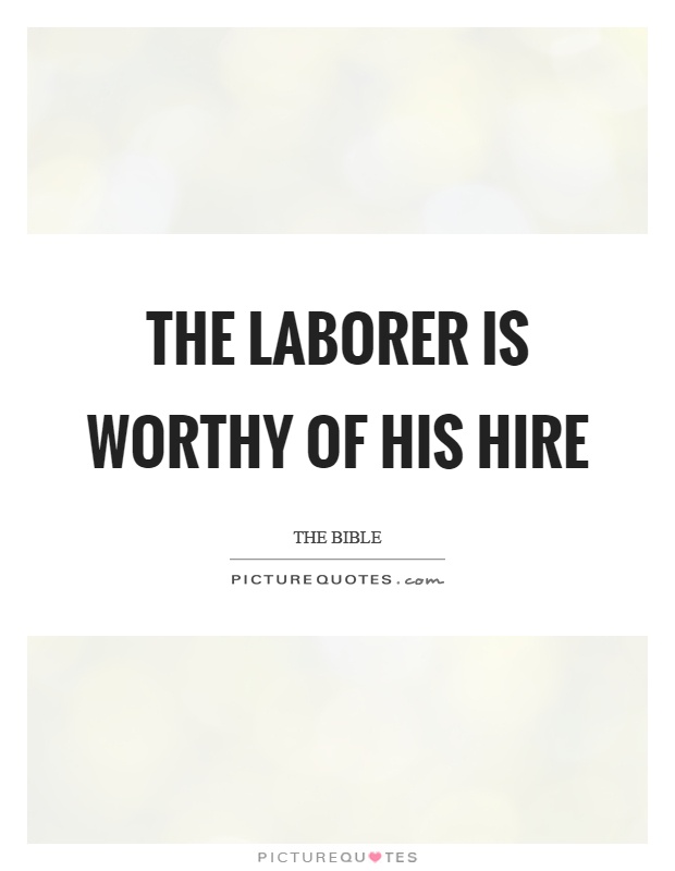The laborer is worthy of his hire Picture Quote #1