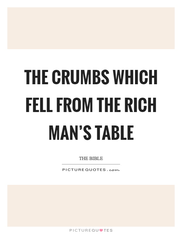 The crumbs which fell from the rich man's table Picture Quote #1