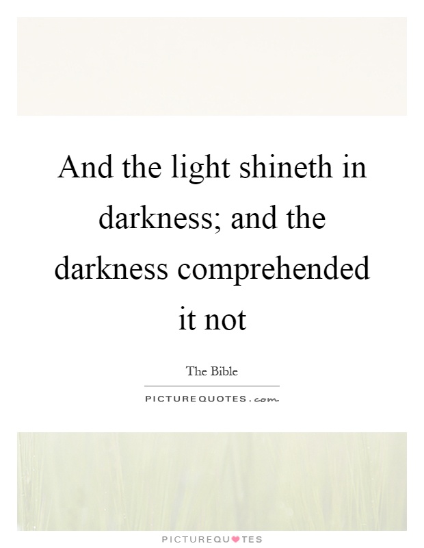 And the light shineth in darkness; and the darkness comprehended ...