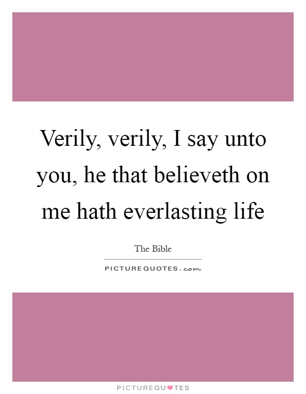 Verily, verily, I say unto you, he that believeth on me hath everlasting life Picture Quote #1