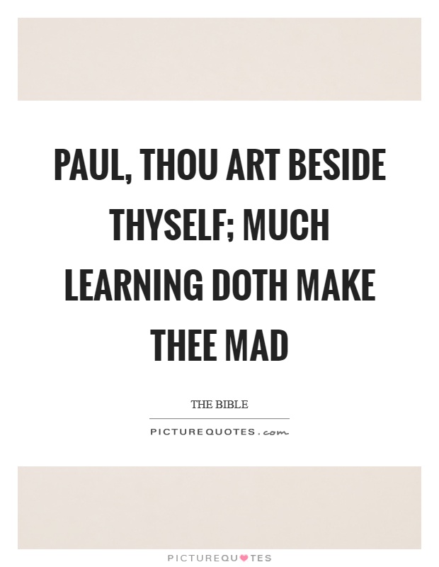 Paul, thou art beside thyself; much learning doth make thee mad Picture Quote #1