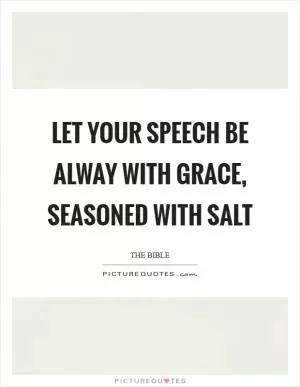 Let your speech be alway with grace, seasoned with salt Picture Quote #1