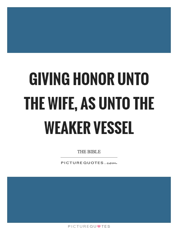 Giving honor unto the wife, as unto the weaker vessel Picture Quote #1