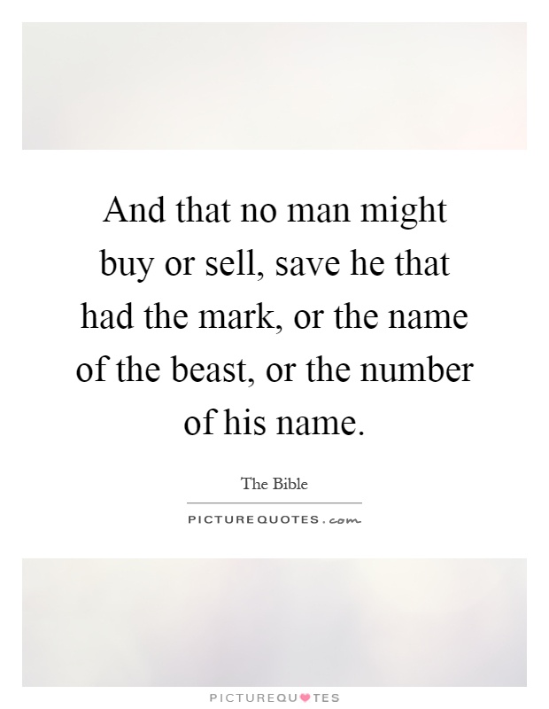 And that no man might buy or sell, save he that had the mark, or the name of the beast, or the number of his name Picture Quote #1