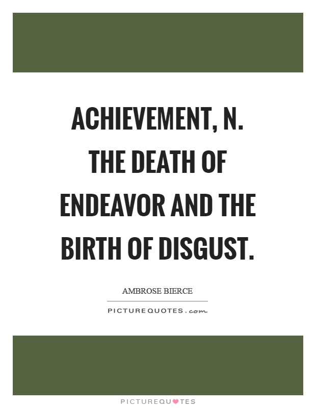 Achievement, n. The death of endeavor and the birth of disgust Picture Quote #1