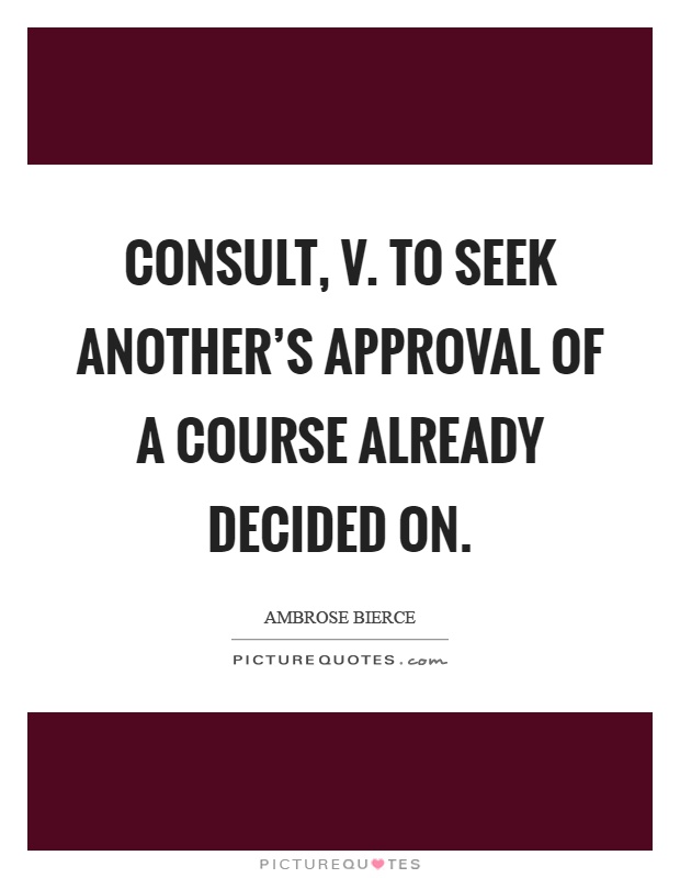 Consult, v. To seek another's approval of a course already decided on Picture Quote #1