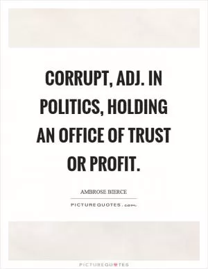 Corrupt, adj. In politics, holding an office of trust or profit Picture Quote #1