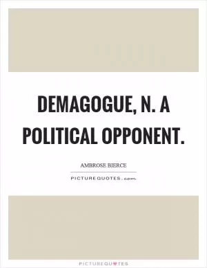 Demagogue, n. A political opponent Picture Quote #1