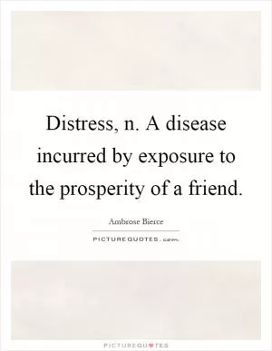 Distress, n. A disease incurred by exposure to the prosperity of a friend Picture Quote #1