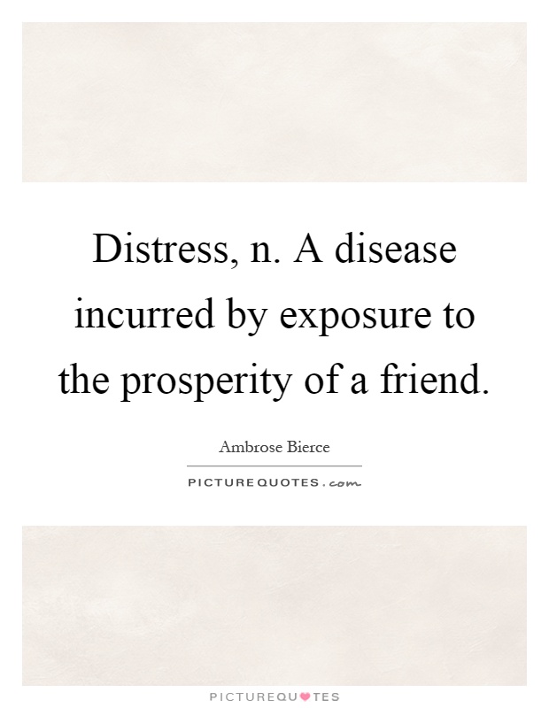 Distress, n. A disease incurred by exposure to the prosperity of a friend Picture Quote #1