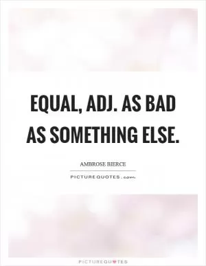Equal, adj. As bad as something else Picture Quote #1