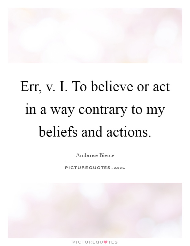 Err, v. I. To believe or act in a way contrary to my beliefs and actions Picture Quote #1