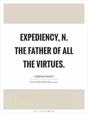 Expediency, n. The father of all the virtues Picture Quote #1