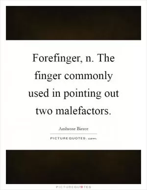 Forefinger, n. The finger commonly used in pointing out two malefactors Picture Quote #1
