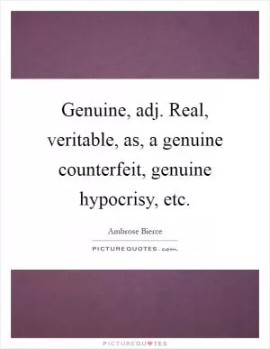 Genuine, adj. Real, veritable, as, a genuine counterfeit, genuine hypocrisy, etc Picture Quote #1