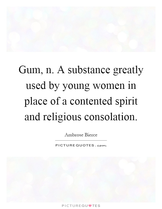 Gum, n. A substance greatly used by young women in place of a contented spirit and religious consolation Picture Quote #1