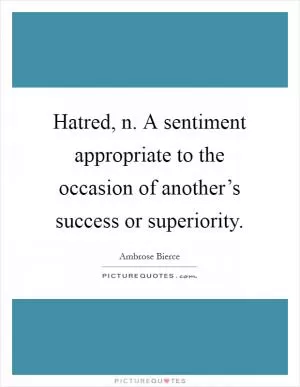 Hatred, n. A sentiment appropriate to the occasion of another’s success or superiority Picture Quote #1
