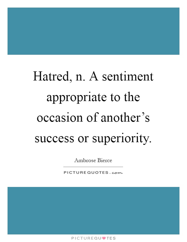 Hatred, n. A sentiment appropriate to the occasion of another's success or superiority Picture Quote #1