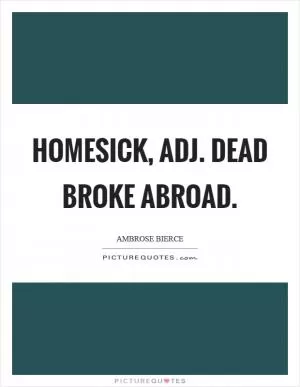 Homesick, adj. Dead broke abroad Picture Quote #1