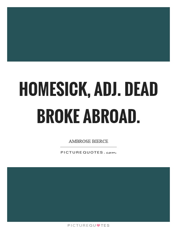 Homesick, adj. Dead broke abroad Picture Quote #1