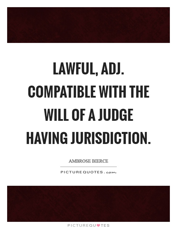 Lawful, adj. Compatible with the will of a judge having jurisdiction Picture Quote #1