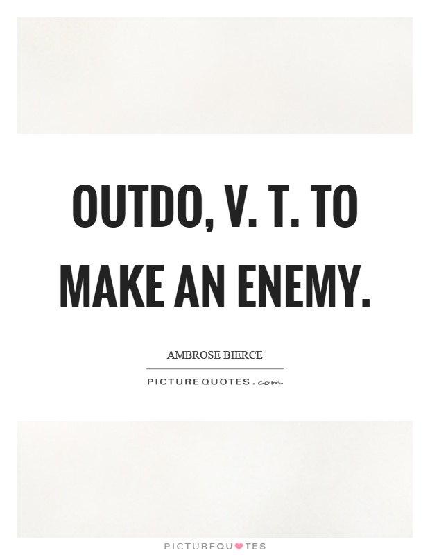 Outdo, v. T. To make an enemy Picture Quote #1
