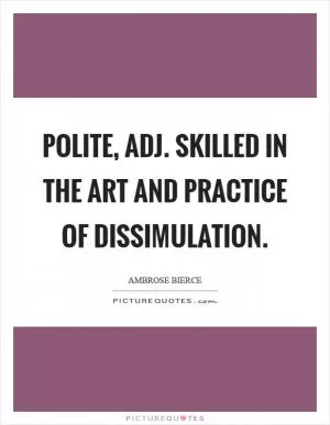 Polite, adj. Skilled in the art and practice of dissimulation Picture Quote #1