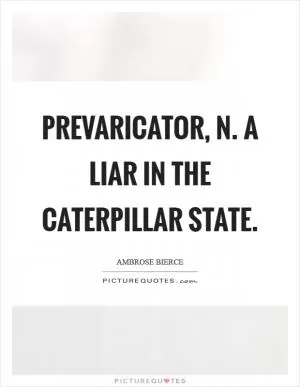 Prevaricator, n. A liar in the caterpillar state Picture Quote #1