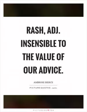 Rash, adj. Insensible to the value of our advice Picture Quote #1