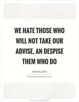 We hate those who will not take our advise, an despise them who do Picture Quote #1