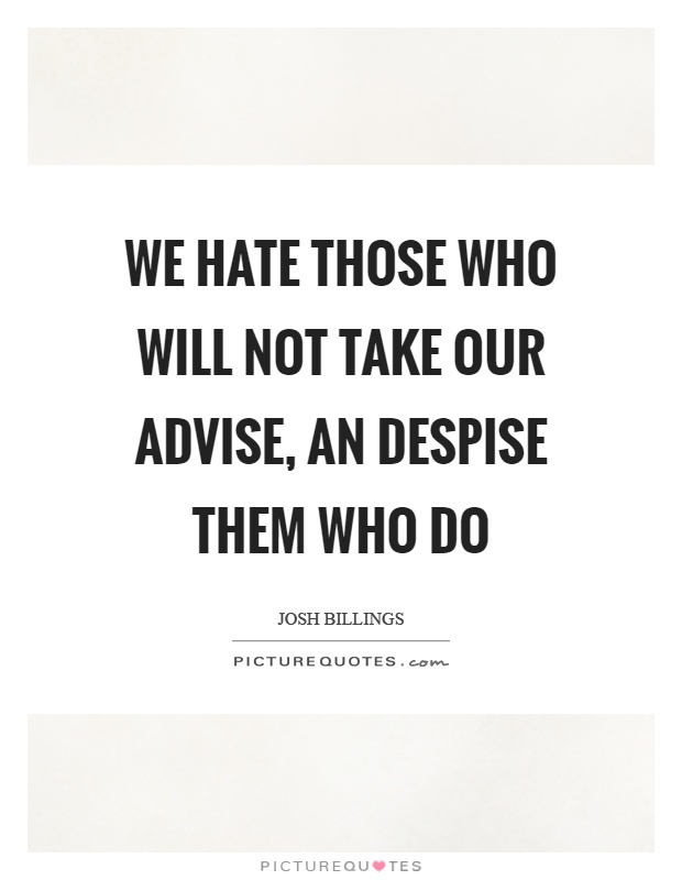 We hate those who will not take our advise, an despise them who do Picture Quote #1