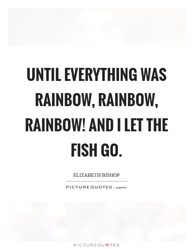 Until everything was rainbow, rainbow, rainbow! And I let the fish go Picture Quote #1